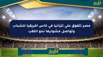 مصر تتفوق على تنزانيا في كأس أفريقيا للشباب وتواصل مشوارها نحو اللقب